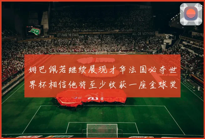 姆巴佩若继续展现才华法国必夺世界杯相信他将至少收获一座金球奖