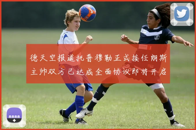 德天空报道托普穆勒正式接任朗斯主帅双方已达成全面协议即将开启新篇章