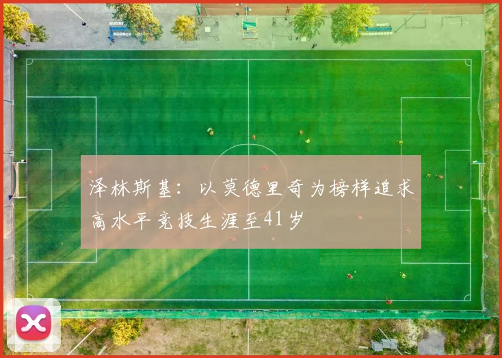 泽林斯基：以莫德里奇为榜样追求高水平竞技生涯至41岁
