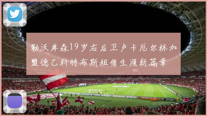 勒沃库森19岁右后卫卢卡厄尔林加盟德乙科特布斯租借生涯新篇章