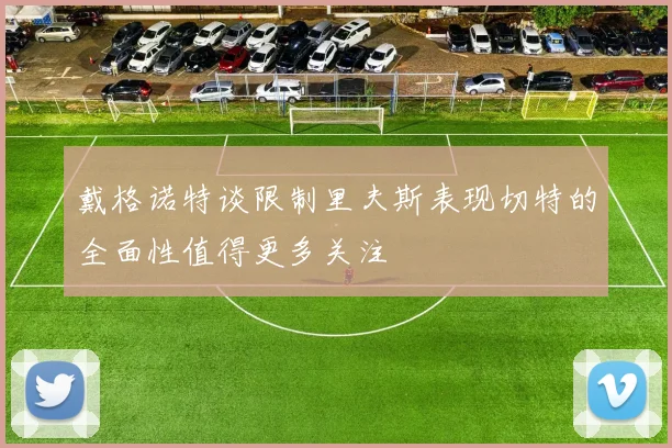 戴格诺特谈限制里夫斯表现切特的全面性值得更多关注