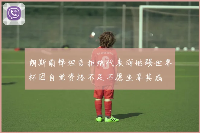 朗斯前锋坦言拒绝代表海地踢世界杯因自觉资格不足不愿坐享其成