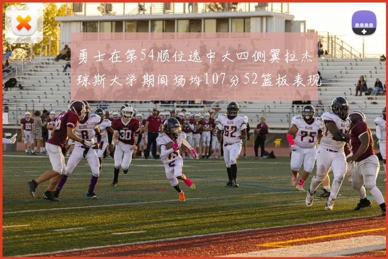 勇士在第54顺位选中大四侧翼拉杰琼斯大学期间场均107分52篮板表现出色