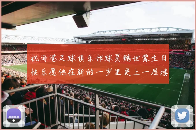 祝海港足球俱乐部球员鲍世蒙生日快乐愿他在新的一岁里更上一层楼