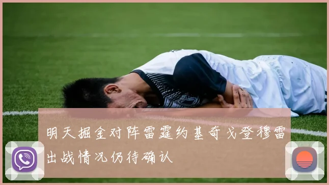 明天掘金对阵雷霆约基奇戈登穆雷出战情况仍待确认