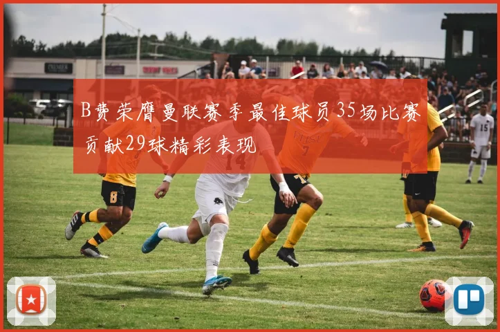 B费荣膺曼联赛季最佳球员35场比赛贡献29球精彩表现