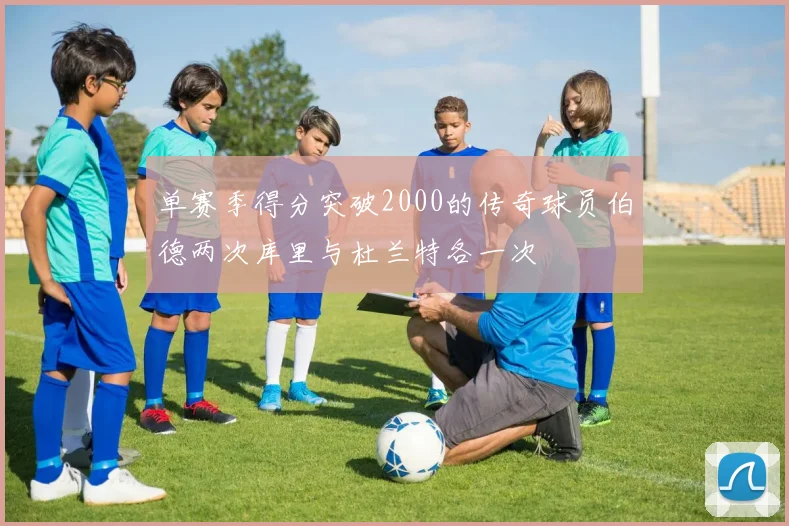 单赛季得分突破2000的传奇球员伯德两次库里与杜兰特各一次