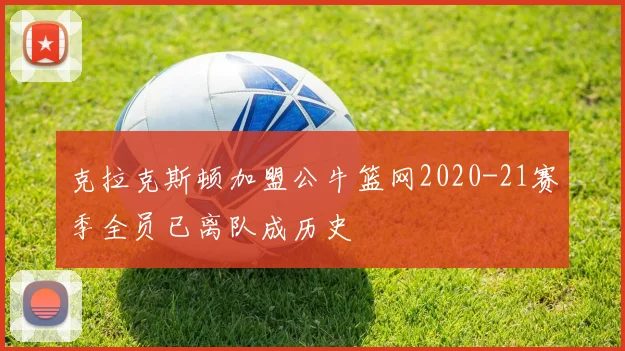 克拉克斯顿加盟公牛篮网2020-21赛季全员已离队成历史