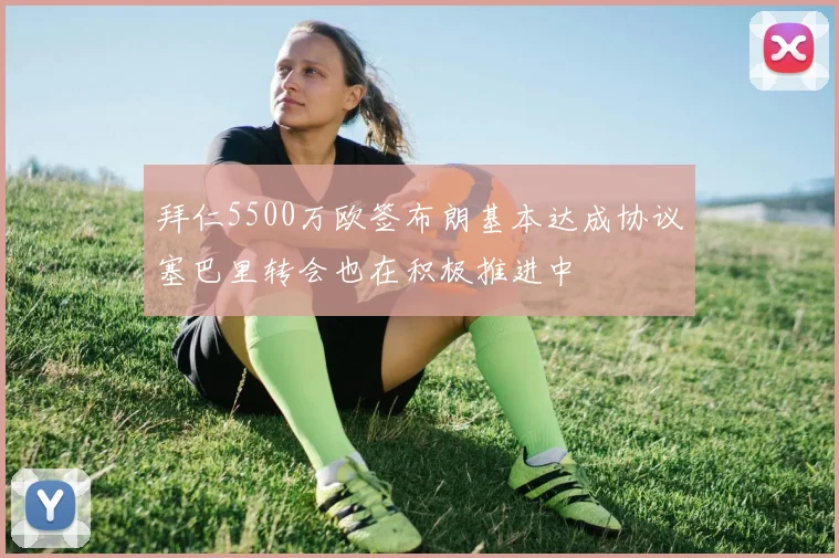 拜仁5500万欧签布朗基本达成协议塞巴里转会也在积极推进中