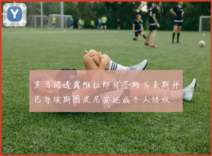 罗马诺透露维拉即将签约戈麦斯并已与埃斯图皮尼安达成个人协议